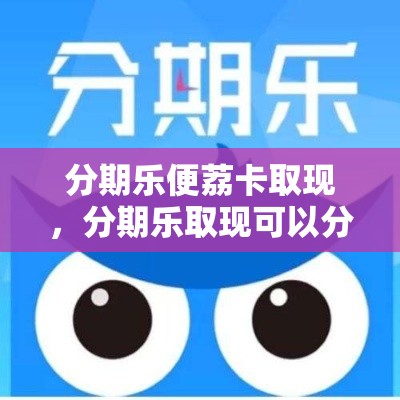 分期乐便荔卡取现，分期乐取现可以分期吗