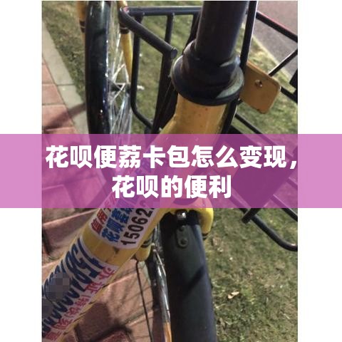 花呗便荔卡包怎么变现,花呗的便利