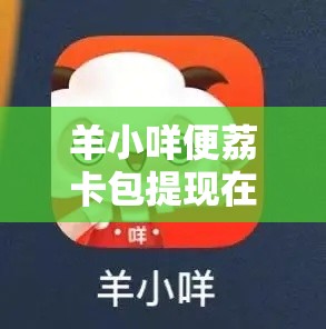 羊小咩便荔卡包提现在哪找zx安诚小铺bu助富掌柜,羊小咩便荔卡包提现