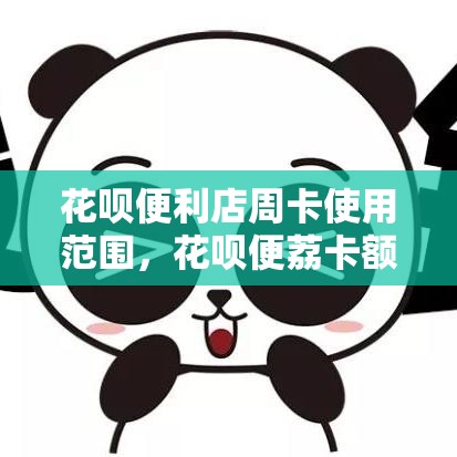 花呗便利店周卡使用范围，花呗便荔卡额度怎么套出来
