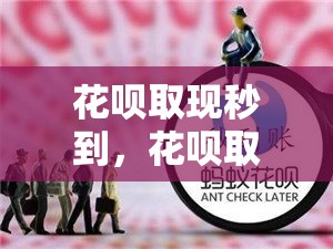 花呗取现秒到，花呗取现秒到账